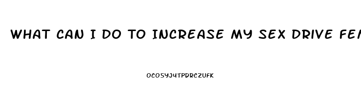 What Can I Do To Increase My Sex Drive Female