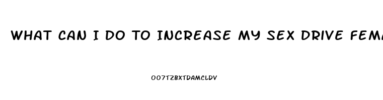 What Can I Do To Increase My Sex Drive Female