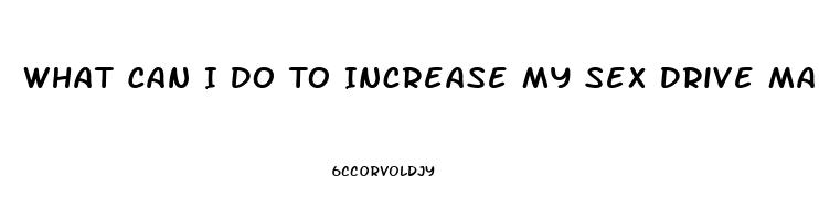 What Can I Do To Increase My Sex Drive Male