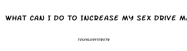 What Can I Do To Increase My Sex Drive Male