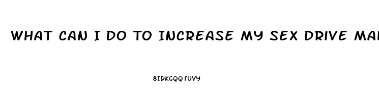 What Can I Do To Increase My Sex Drive Male