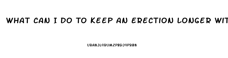 What Can I Do To Keep An Erection Longer Without Pills