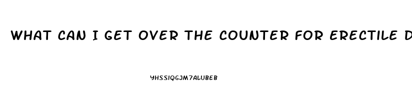 What Can I Get Over The Counter For Erectile Dysfunction