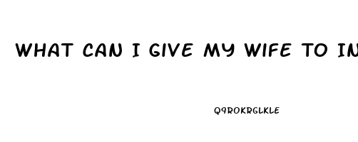 What Can I Give My Wife To Increase Her Libido