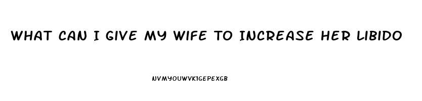 What Can I Give My Wife To Increase Her Libido