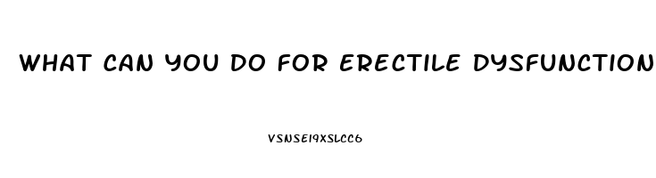 What Can You Do For Erectile Dysfunction