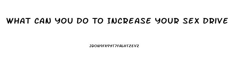 What Can You Do To Increase Your Sex Drive