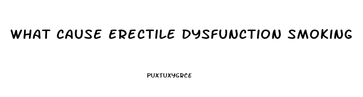 What Cause Erectile Dysfunction Smoking