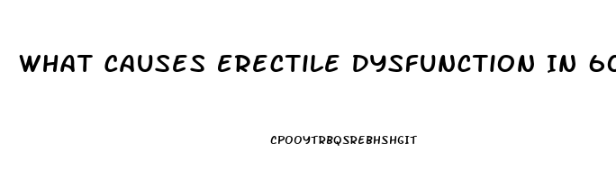 What Causes Erectile Dysfunction In 60s