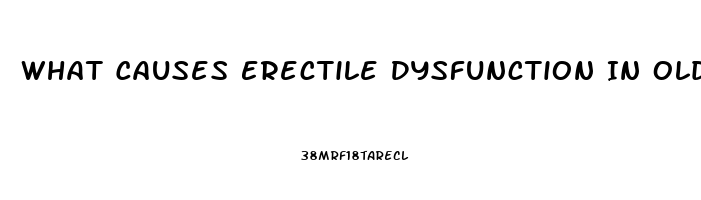 What Causes Erectile Dysfunction In Older Men