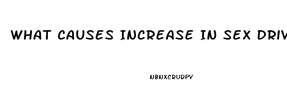 What Causes Increase In Sex Drive