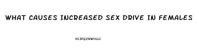 What Causes Increased Sex Drive In Females