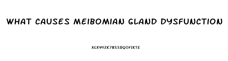What Causes Meibomian Gland Dysfunction