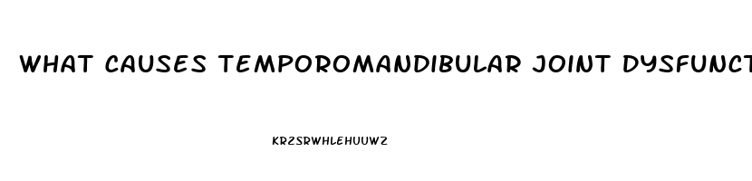 What Causes Temporomandibular Joint Dysfunction