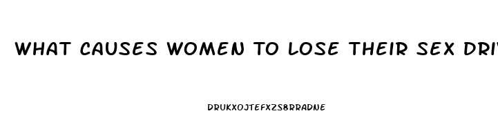 What Causes Women To Lose Their Sex Drive