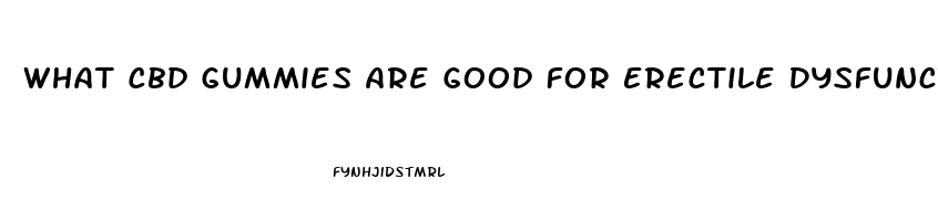 What Cbd Gummies Are Good For Erectile Dysfunction