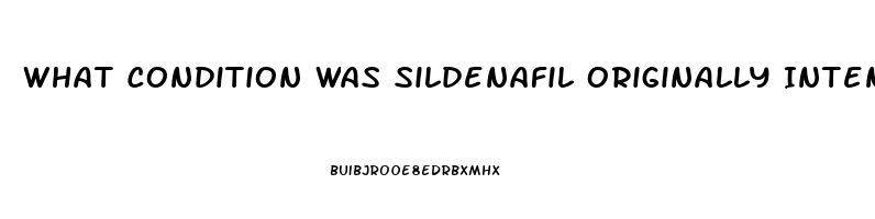 What Condition Was Sildenafil Originally Intended To Treat