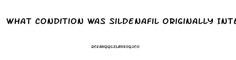 What Condition Was Sildenafil Originally Intended To Treat