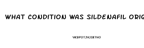 What Condition Was Sildenafil Originally Intended To Treat
