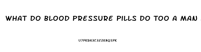 What Do Blood Pressure Pills Do Too A Man Sex Drive