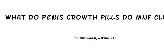 What Do Penis Growth Pills Do Mnf Club