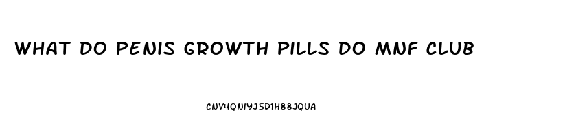 What Do Penis Growth Pills Do Mnf Club