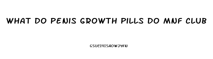 What Do Penis Growth Pills Do Mnf Club