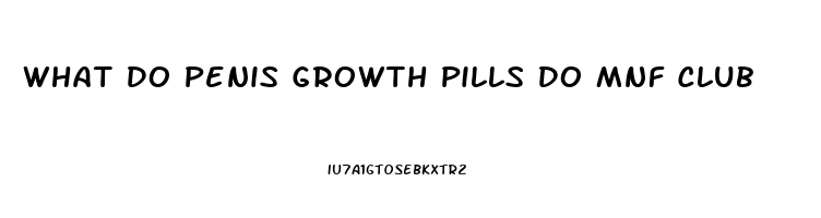 What Do Penis Growth Pills Do Mnf Club