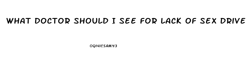 What Doctor Should I See For Lack Of Sex Drive