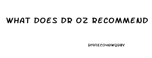 What Does Dr Oz Recommend For Erectile Dysfunction