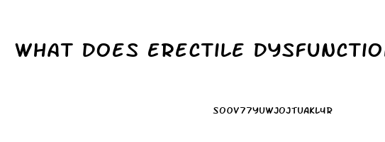 What Does Erectile Dysfunction