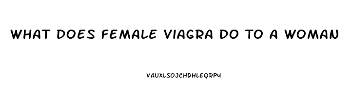 What Does Female Viagra Do To A Woman