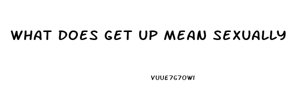 What Does Get Up Mean Sexually