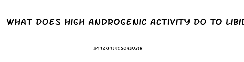 What Does High Androgenic Activity Do To Libido