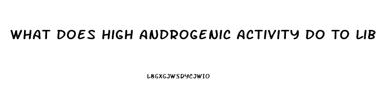 What Does High Androgenic Activity Do To Libido