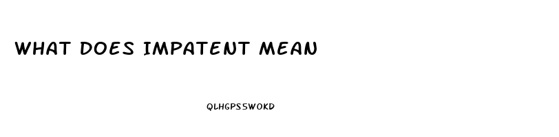 What Does Impatent Mean
