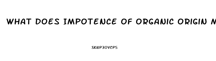 What Does Impotence Of Organic Origin Mean