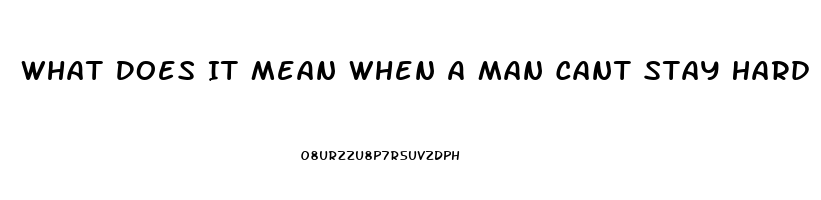 What Does It Mean When A Man Cant Stay Hard