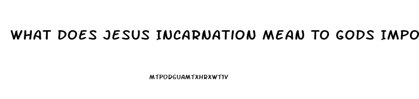 What Does Jesus Incarnation Mean To Gods Impotence