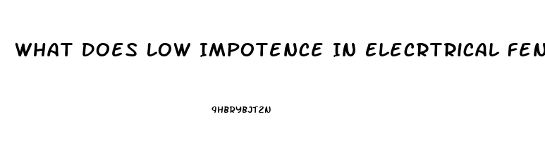 What Does Low Impotence In Elecrtrical Fencing Mean