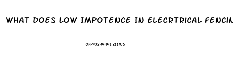 What Does Low Impotence In Elecrtrical Fencing Mean