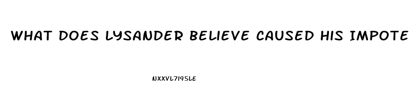 What Does Lysander Believe Caused His Impotence