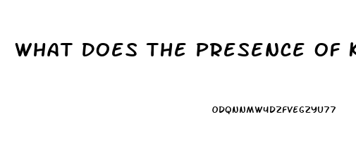 What Does The Presence Of Ketones In The Urine Of A Client With Renal Dysfunction Indicate