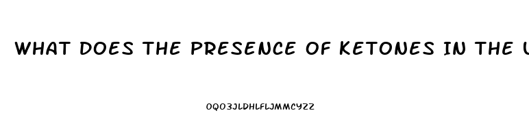 What Does The Presence Of Ketones In The Urine Of A Client With Renal Dysfunction Indicate