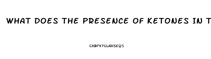 What Does The Presence Of Ketones In The Urine Of A Client With Renal Dysfunction Indicate