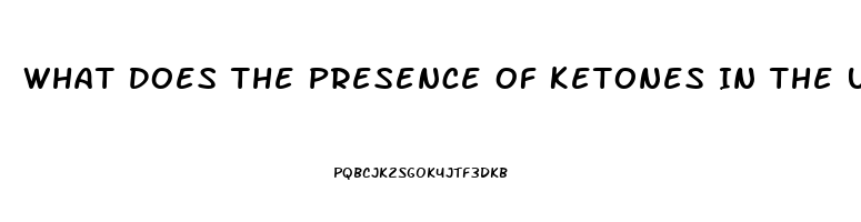 What Does The Presence Of Ketones In The Urine Of A Client With Renal Dysfunction Indicate