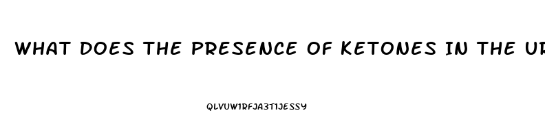 What Does The Presence Of Ketones In The Urine Of A Client With Renal Dysfunction Indicate