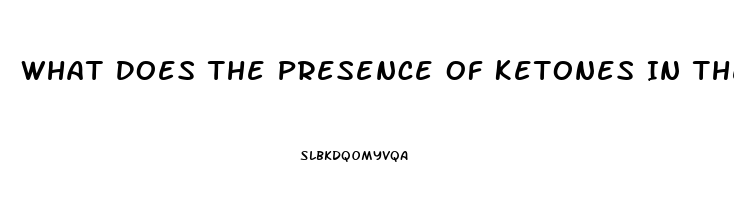 What Does The Presence Of Ketones In The Urine Of A Client With Renal Dysfunction Indicate