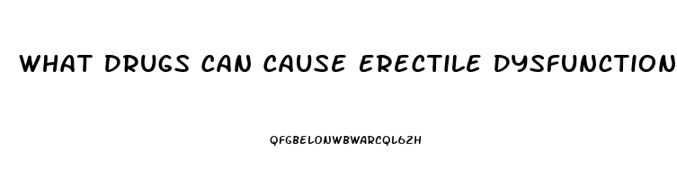 What Drugs Can Cause Erectile Dysfunction