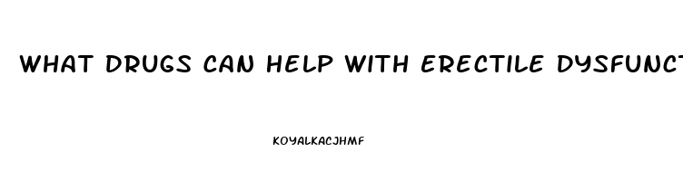 What Drugs Can Help With Erectile Dysfunction